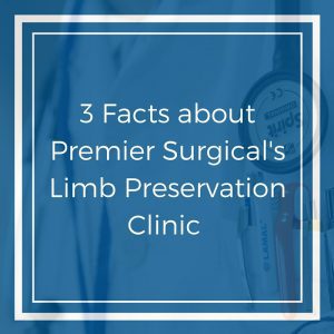 3 Facts about Premier Surgical Limb Preservation Clinic