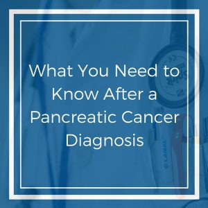 What You Need to Know After a Pancreatic Cancer Diagnosis